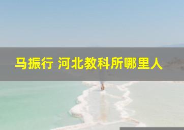 马振行 河北教科所哪里人